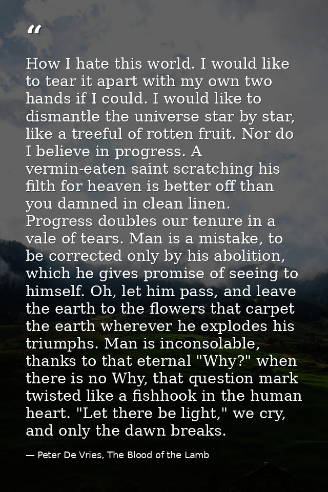 How I hate this world. I would like to tear it apart with my own two hands if I could. I would like to dismantle the uni — Peter De Vries, The Blood of the Lamb