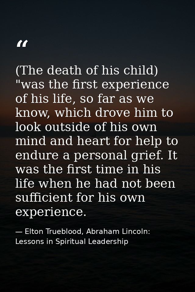 (The death of his child) "was the first experience of his life, so far as we know, which drove him to look outside of hi — Elton Trueblood, Abraham Lincoln: Lessons in Spiritual Leadership