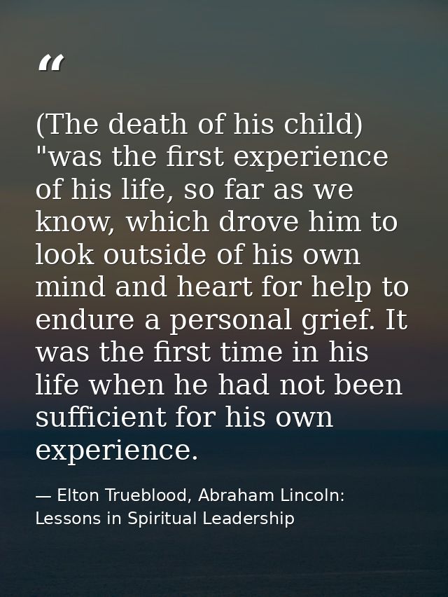 (The death of his child) "was the first experience of his life, so far as we know, which drove him to look outside of hi — Elton Trueblood, Abraham Lincoln: Lessons in Spiritual Leadership