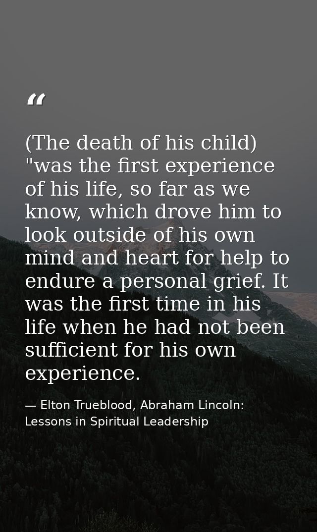 (The death of his child) "was the first experience of his life, so far as we know, which drove him to look outside of hi — Elton Trueblood, Abraham Lincoln: Lessons in Spiritual Leadership