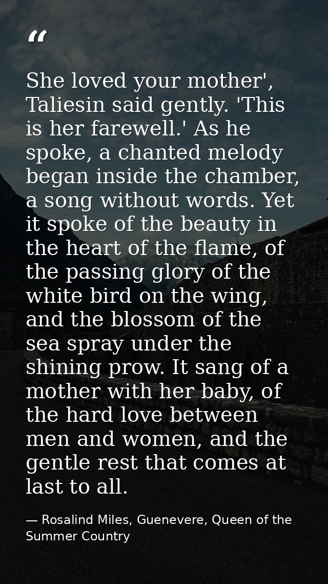 She loved your mother', Taliesin said gently. 'This is her farewell.' As he spoke, a chanted melody began inside the cha — Rosalind Miles, Guenevere, Queen of the Summer Country