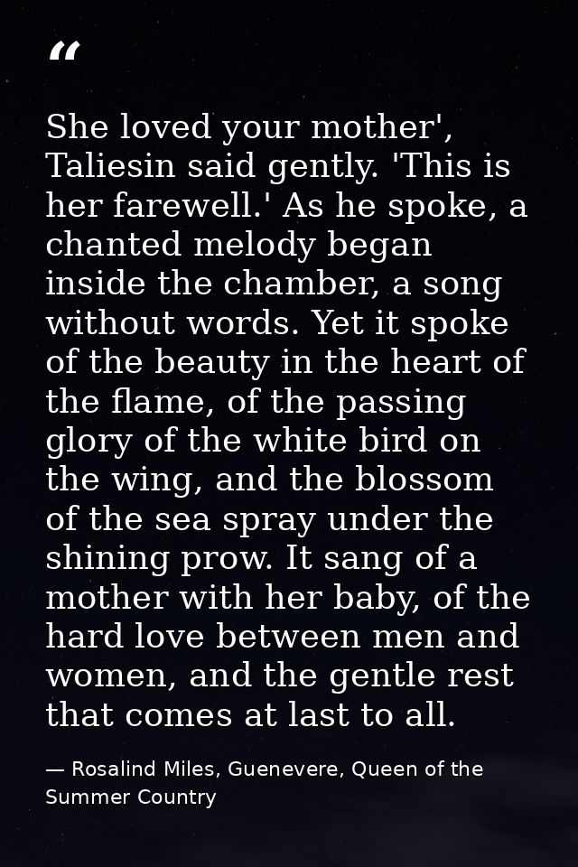 She loved your mother', Taliesin said gently. 'This is her farewell.' As he spoke, a chanted melody began inside the cha — Rosalind Miles, Guenevere, Queen of the Summer Country