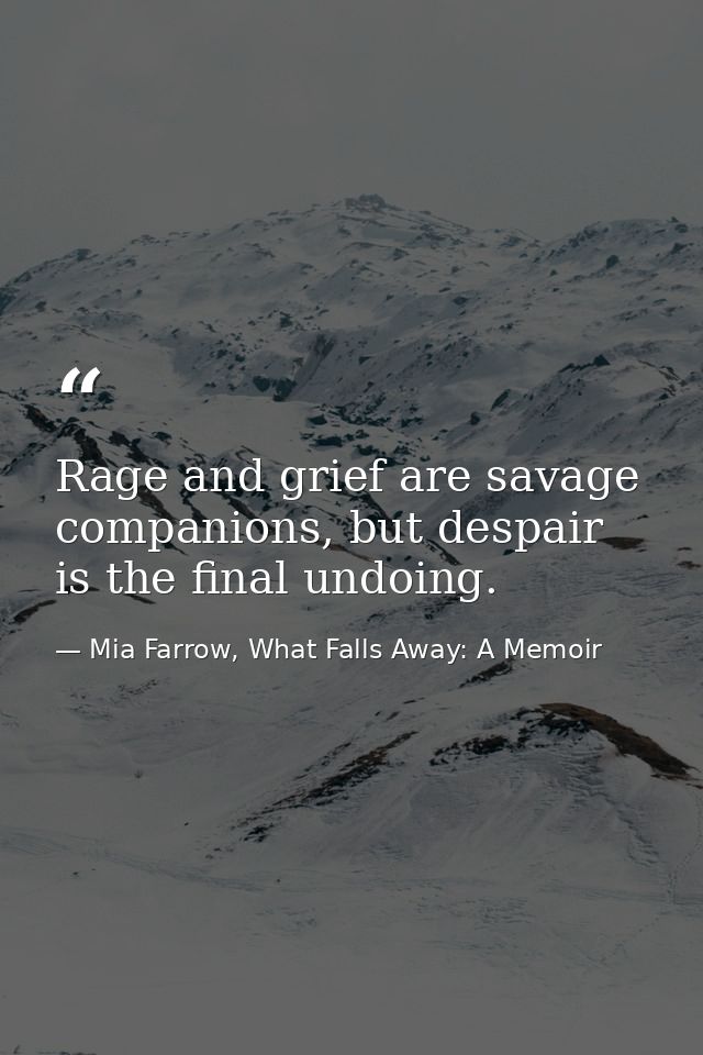 Rage and grief are savage companions, but despair is the final undoing. — Mia Farrow, What Falls Away: A Memoir