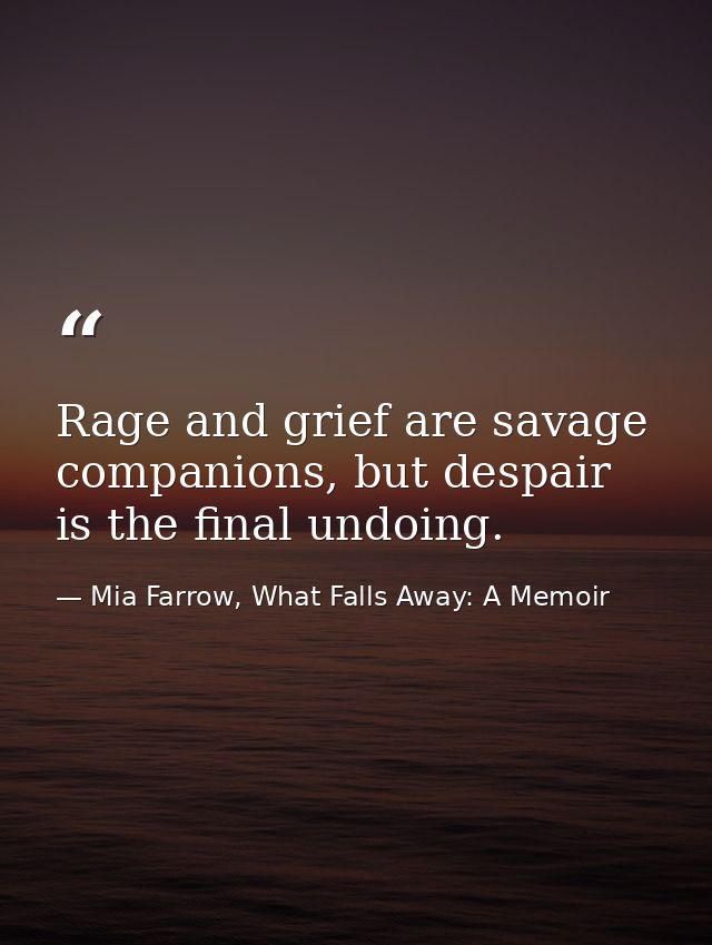 Rage and grief are savage companions, but despair is the final undoing. — Mia Farrow, What Falls Away: A Memoir