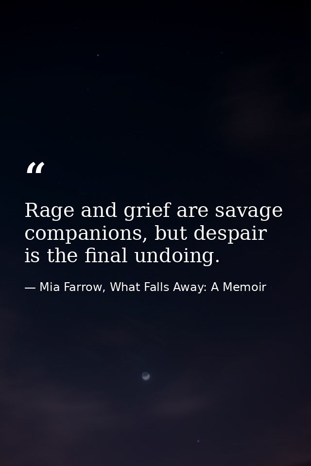 Rage and grief are savage companions, but despair is the final undoing. — Mia Farrow, What Falls Away: A Memoir