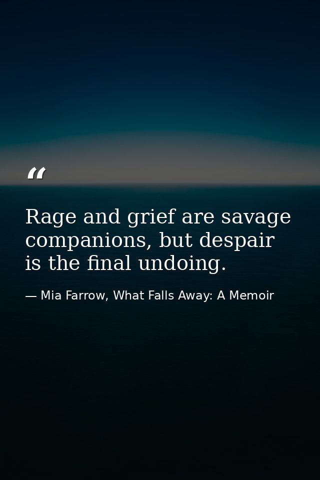 Rage and grief are savage companions, but despair is the final undoing. — Mia Farrow, What Falls Away: A Memoir