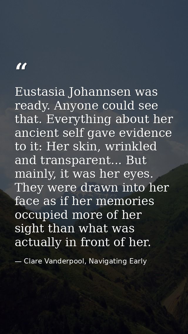 Eustasia Johannsen was ready. Anyone could see that. Everything about her ancient self gave evidence to it: Her skin, wr — Clare Vanderpool, Navigating Early