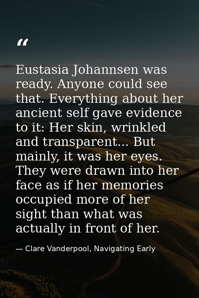 Eustasia Johannsen was ready. Anyone could see that. Everything about her ancient self gave evidence to it: Her skin, wr — Clare Vanderpool, Navigating Early