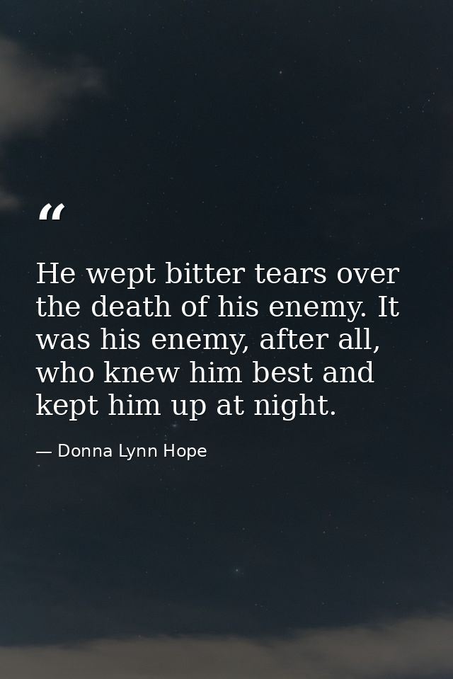 He wept bitter tears over the death of his enemy. It was his enemy, after all, who knew him best and kept him up at nigh — Donna Lynn Hope