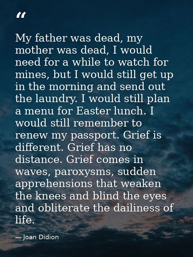 My father was dead, my mother was dead, I would need for a while to watch for mines, but I would still get up in the mor — Joan Didion