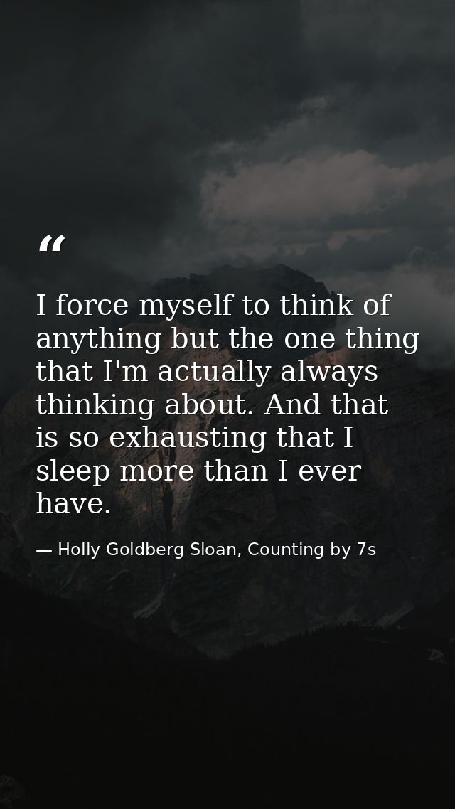 I force myself to think of anything but the one thing that I'm actually always thinking about. And that is so exhausting — Holly Goldberg Sloan, Counting by 7s