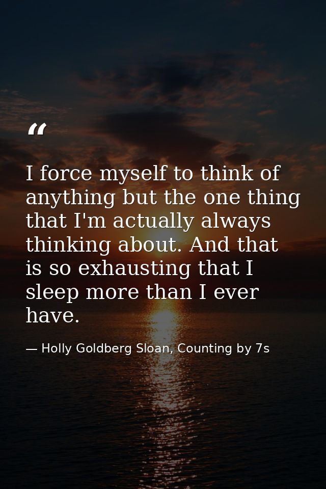I force myself to think of anything but the one thing that I'm actually always thinking about. And that is so exhausting — Holly Goldberg Sloan, Counting by 7s