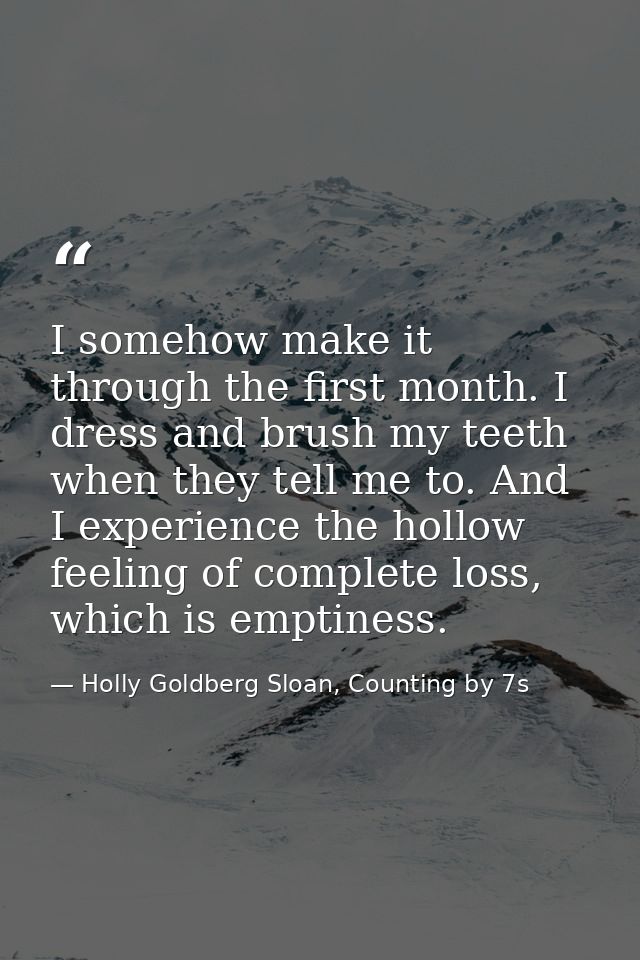 I somehow make it through the first month. I dress and brush my teeth when they tell me to. And I experience the hollow  — Holly Goldberg Sloan, Counting by 7s