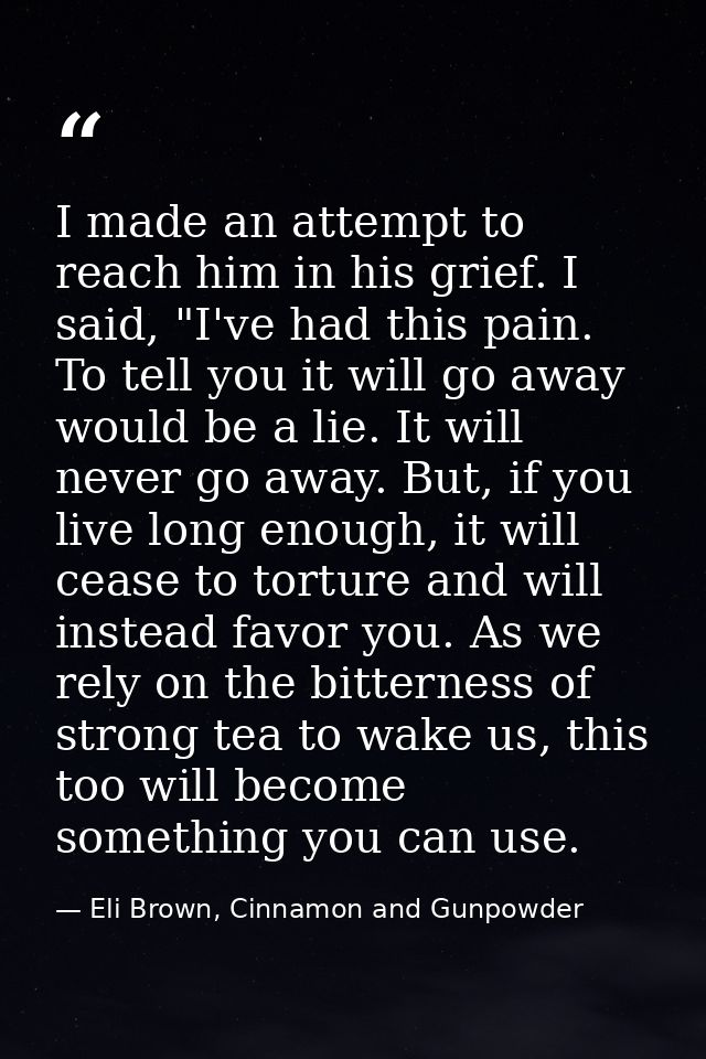 I made an attempt to reach him in his grief. I said, "I've had this pain. To tell you it will go away would be a lie. It — Eli Brown, Cinnamon and Gunpowder