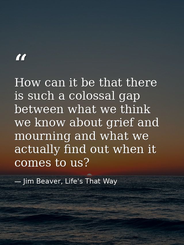 How can it be that there is such a colossal gap between what we think we know about grief and mourning and what we actua — Jim Beaver, Life's That Way