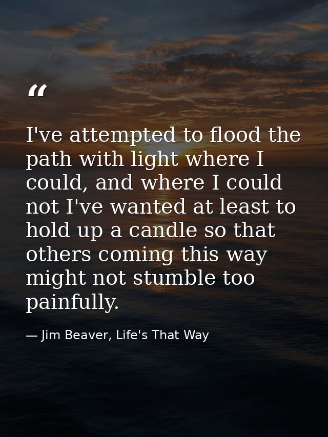 I've attempted to flood the path with light where I could, and where I could not I've wanted at least to hold up a candl — Jim Beaver, Life's That Way