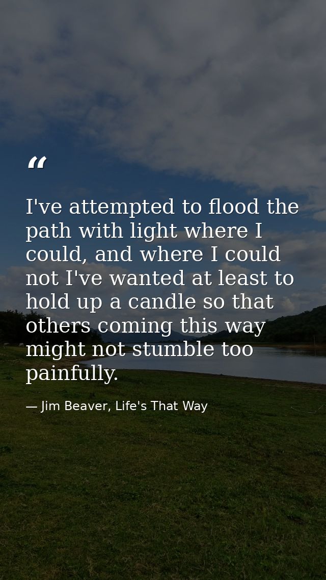 I've attempted to flood the path with light where I could, and where I could not I've wanted at least to hold up a candl — Jim Beaver, Life's That Way
