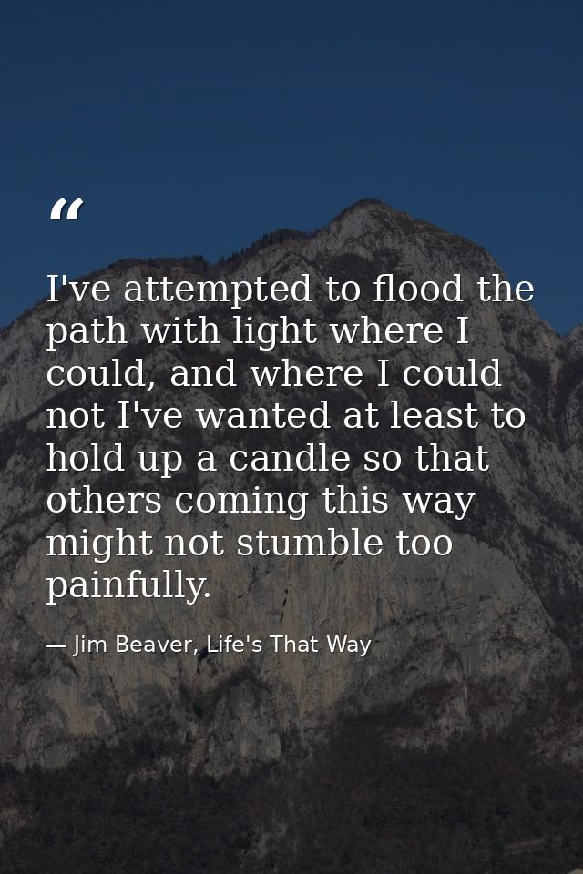 I've attempted to flood the path with light where I could, and where I could not I've wanted at least to hold up a candl — Jim Beaver, Life's That Way