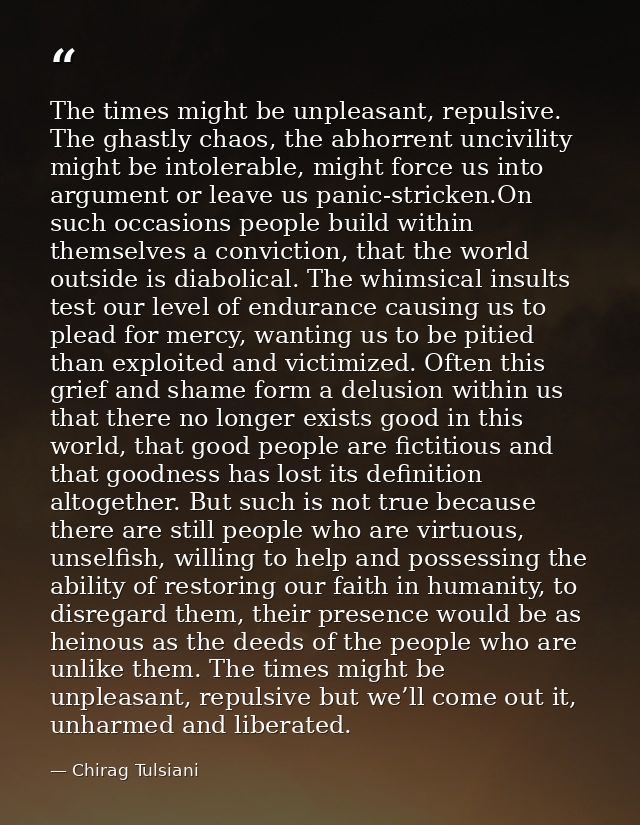 The times might be unpleasant, repulsive. The ghastly chaos, the abhorrent uncivility might be intolerable, might force  — Chirag Tulsiani