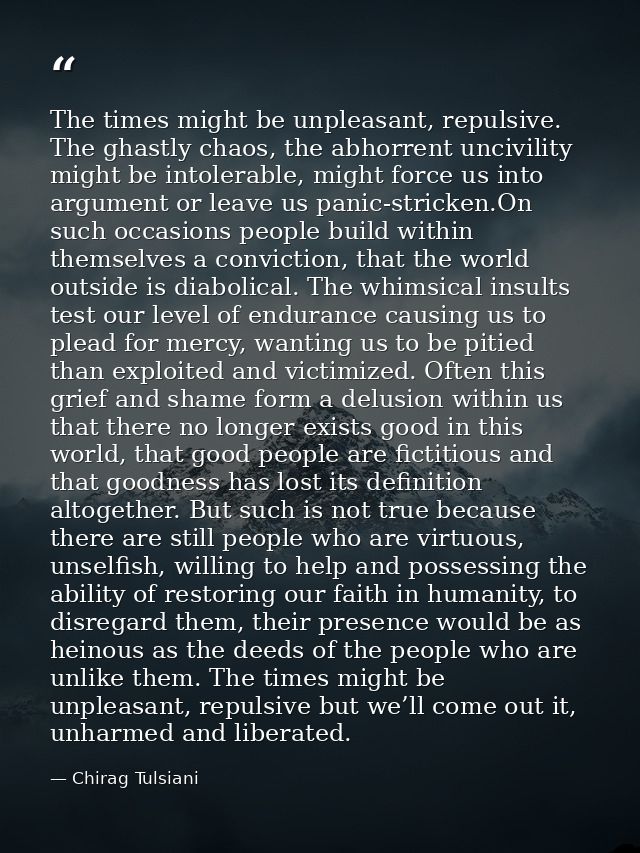 The times might be unpleasant, repulsive. The ghastly chaos, the abhorrent uncivility might be intolerable, might force  — Chirag Tulsiani