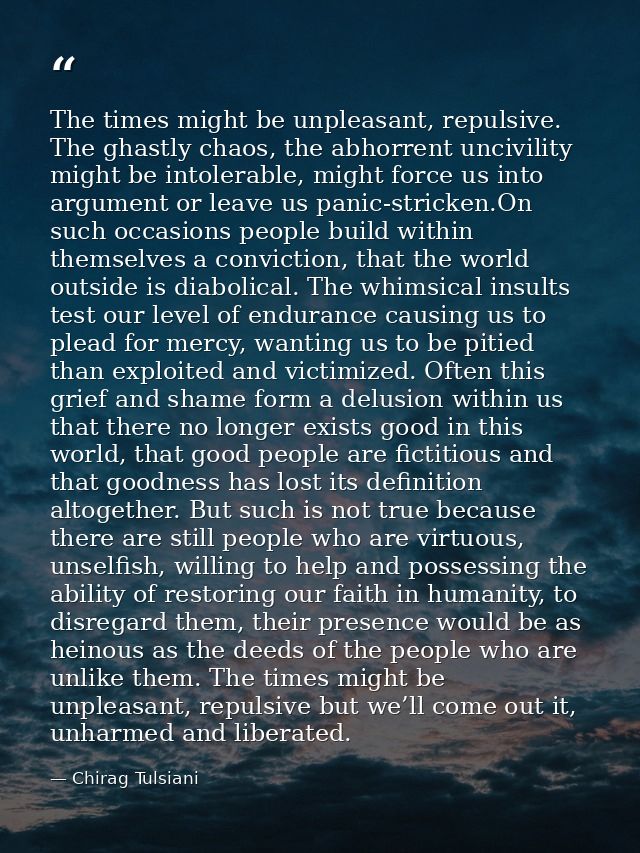 The times might be unpleasant, repulsive. The ghastly chaos, the abhorrent uncivility might be intolerable, might force  — Chirag Tulsiani