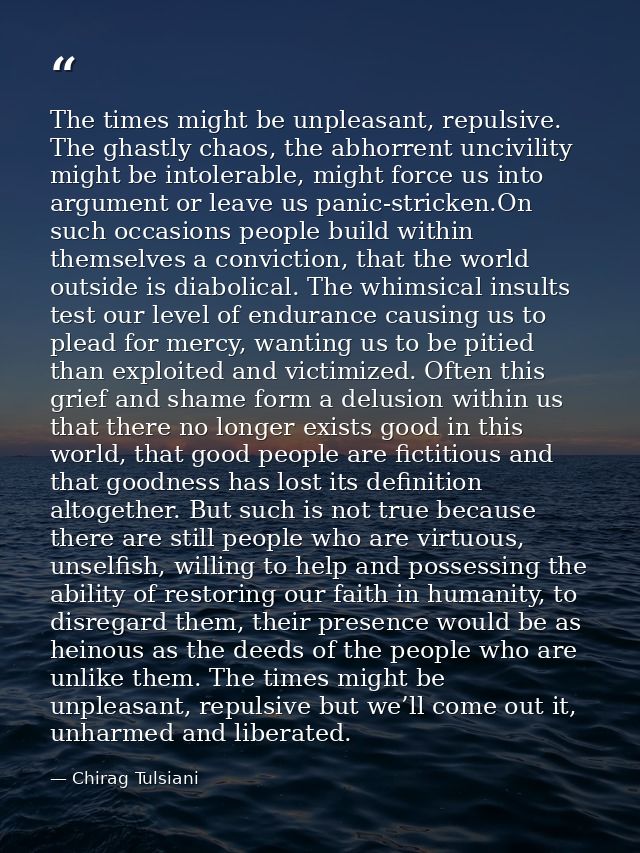 The times might be unpleasant, repulsive. The ghastly chaos, the abhorrent uncivility might be intolerable, might force  — Chirag Tulsiani