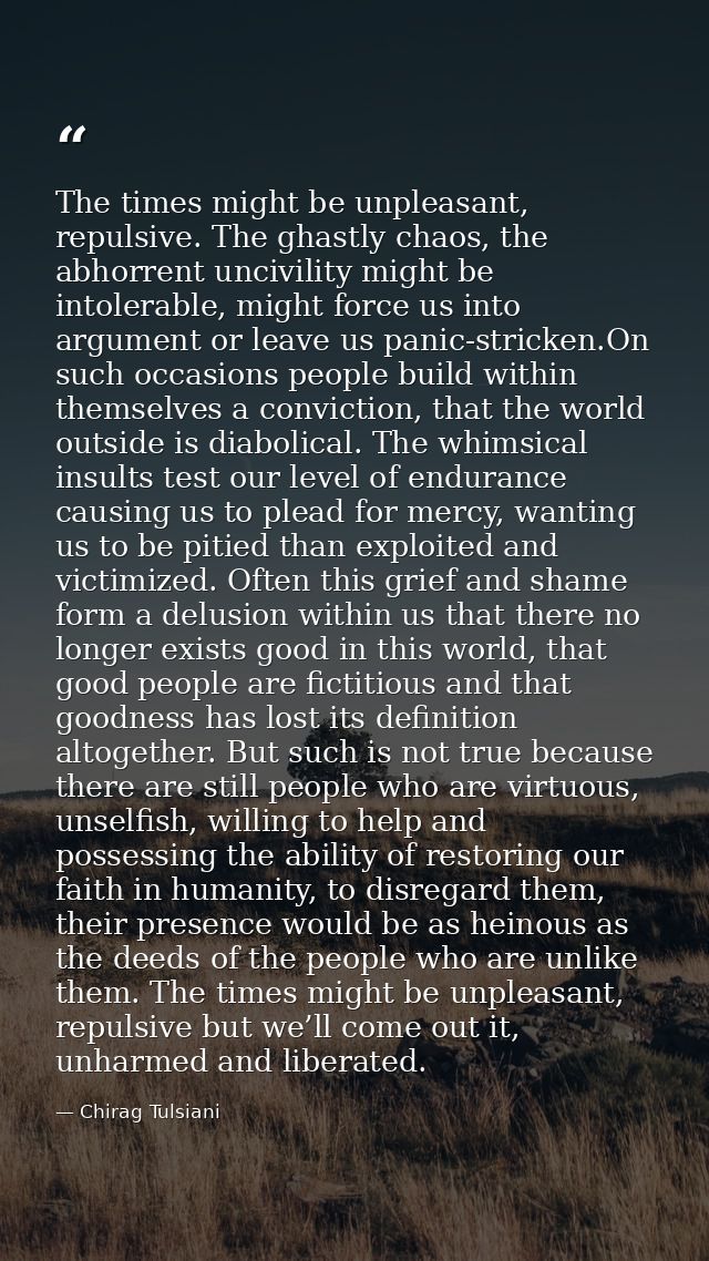 The times might be unpleasant, repulsive. The ghastly chaos, the abhorrent uncivility might be intolerable, might force  — Chirag Tulsiani