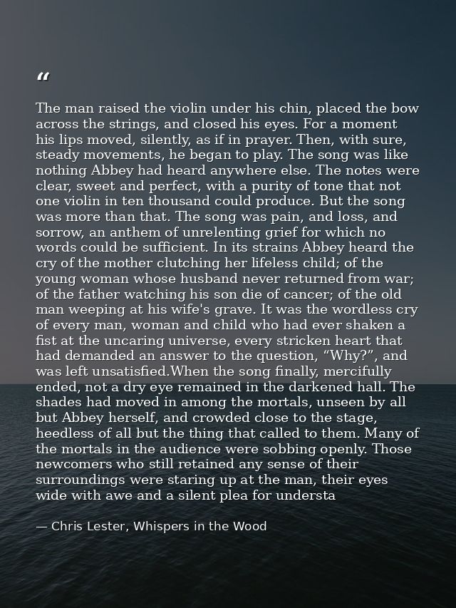 The man raised the violin under his chin, placed the bow across the strings, and closed his eyes. For a moment his lips  — Chris Lester, Whispers in the Wood