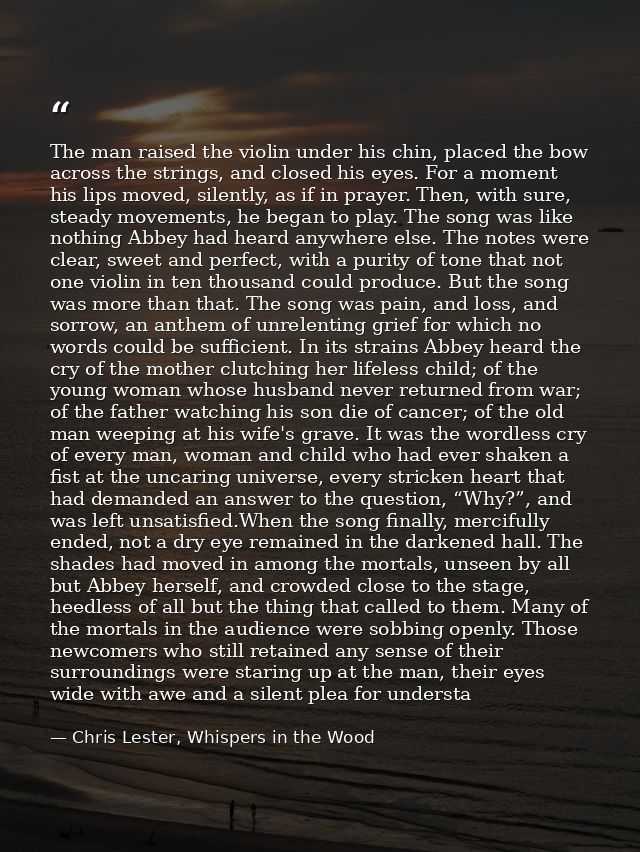 The man raised the violin under his chin, placed the bow across the strings, and closed his eyes. For a moment his lips  — Chris Lester, Whispers in the Wood