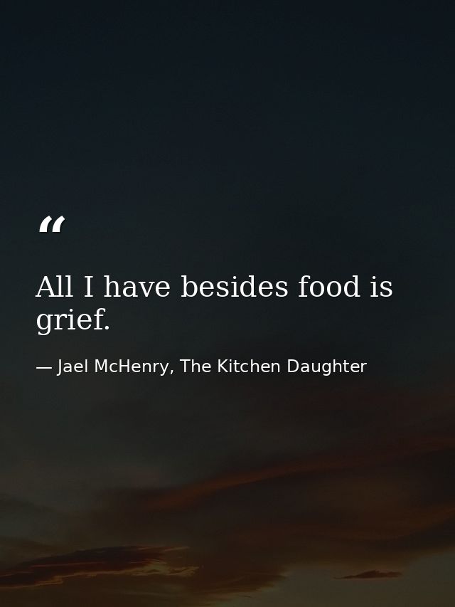 All I have besides food is grief. — Jael McHenry, The Kitchen Daughter