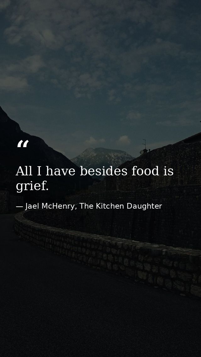 All I have besides food is grief. — Jael McHenry, The Kitchen Daughter