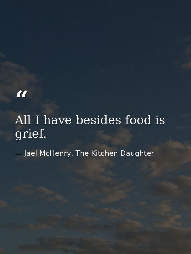 All I have besides food is grief. — Jael McHenry, The Kitchen Daughter
