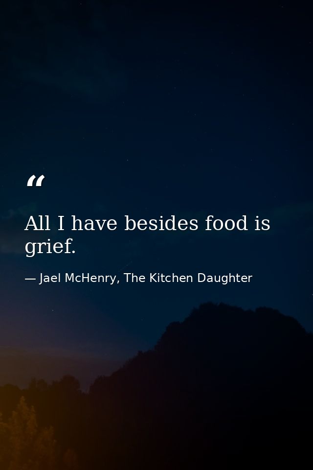 All I have besides food is grief. — Jael McHenry, The Kitchen Daughter
