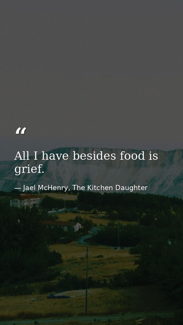 All I have besides food is grief. — Jael McHenry, The Kitchen Daughter