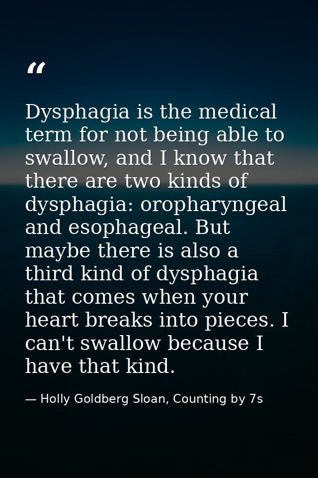 Dysphagia is the medical term for not being able to swallow, and I know that there are two kinds of dysphagia: oropharyn — Holly Goldberg Sloan, Counting by 7s