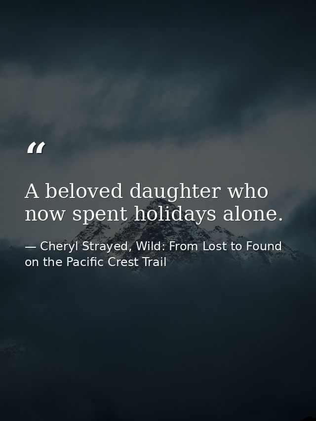 A beloved daughter who now spent holidays alone. — Cheryl Strayed, Wild: From Lost to Found on the Pacific Crest Trail