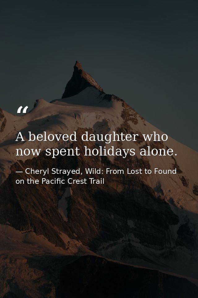 A beloved daughter who now spent holidays alone. — Cheryl Strayed, Wild: From Lost to Found on the Pacific Crest Trail