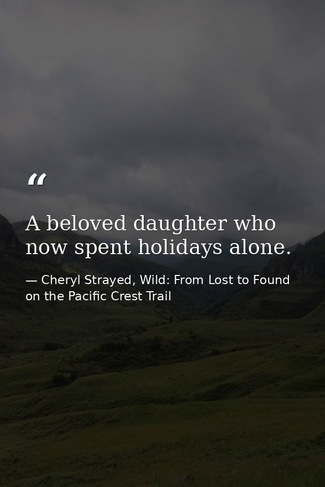 A beloved daughter who now spent holidays alone. — Cheryl Strayed, Wild: From Lost to Found on the Pacific Crest Trail