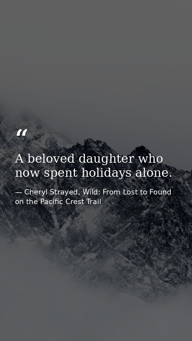 A beloved daughter who now spent holidays alone. — Cheryl Strayed, Wild: From Lost to Found on the Pacific Crest Trail