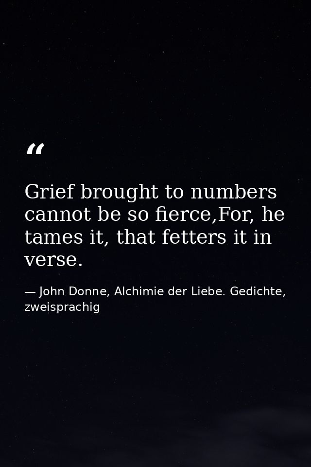 Grief brought to numbers cannot be so fierce,For, he tames it, that fetters it in verse. — John Donne, Alchimie der Liebe. Gedichte, zweisprachig