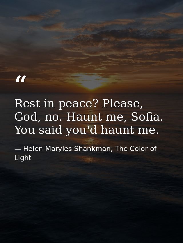 Rest in peace? Please, God, no. Haunt me, Sofia. You said you'd haunt me. — Helen Maryles Shankman, The Color of Light