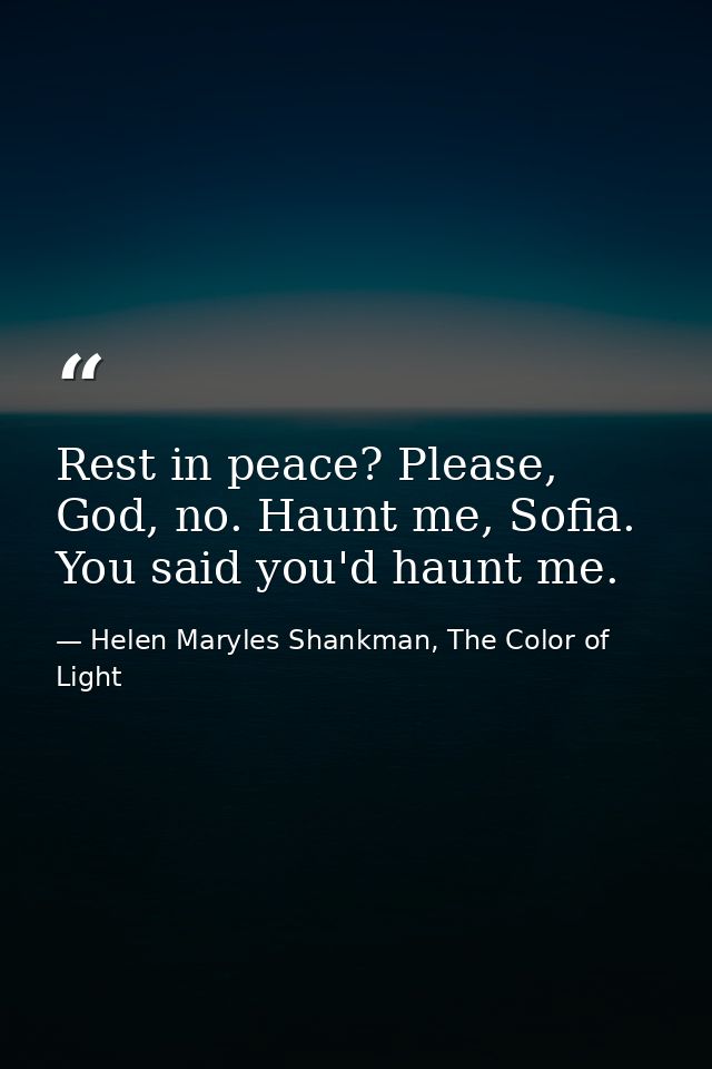 Rest in peace? Please, God, no. Haunt me, Sofia. You said you'd haunt me. — Helen Maryles Shankman, The Color of Light