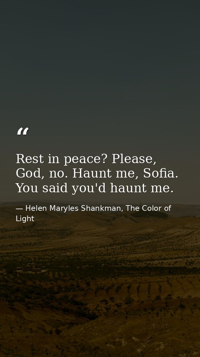 Rest in peace? Please, God, no. Haunt me, Sofia. You said you'd haunt me. — Helen Maryles Shankman, The Color of Light