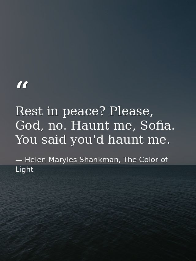 Rest in peace? Please, God, no. Haunt me, Sofia. You said you'd haunt me. — Helen Maryles Shankman, The Color of Light