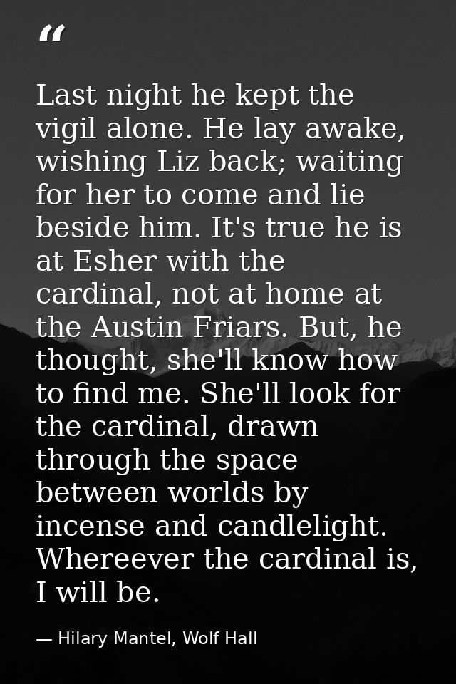 Last night he kept the vigil alone. He lay awake, wishing Liz back; waiting for her to come and lie beside him. It's tru — Hilary Mantel, Wolf Hall