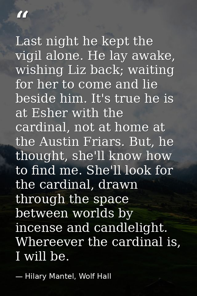 Last night he kept the vigil alone. He lay awake, wishing Liz back; waiting for her to come and lie beside him. It's tru — Hilary Mantel, Wolf Hall