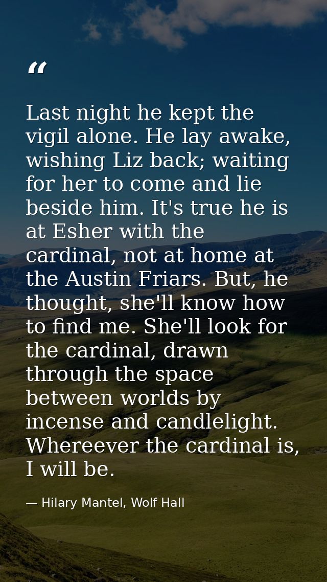 Last night he kept the vigil alone. He lay awake, wishing Liz back; waiting for her to come and lie beside him. It's tru — Hilary Mantel, Wolf Hall