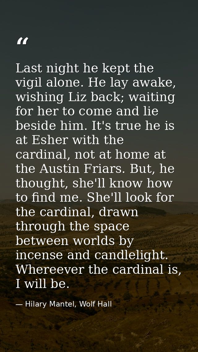 Last night he kept the vigil alone. He lay awake, wishing Liz back; waiting for her to come and lie beside him. It's tru — Hilary Mantel, Wolf Hall