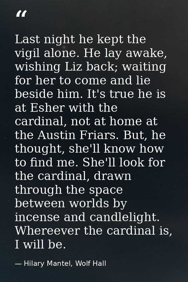 Last night he kept the vigil alone. He lay awake, wishing Liz back; waiting for her to come and lie beside him. It's tru — Hilary Mantel, Wolf Hall