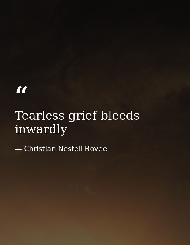 Tearless grief bleeds inwardly — Christian Nestell Bovee